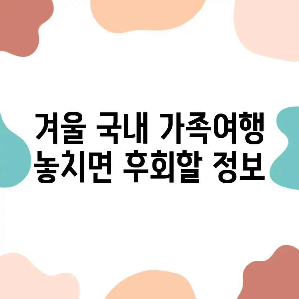 겨울 국내 가족여행, 놓치면 후회할 정보!