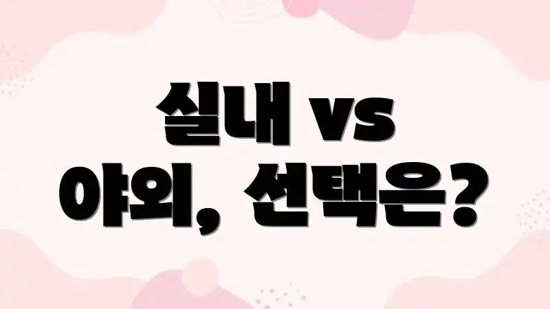 실내 vs 야외, 선택은?