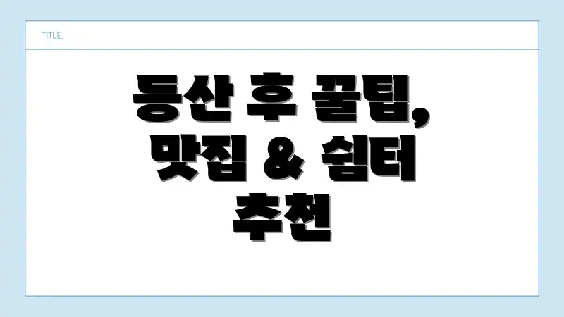 등산 후 꿀팁, 맛집 & 쉼터 추천