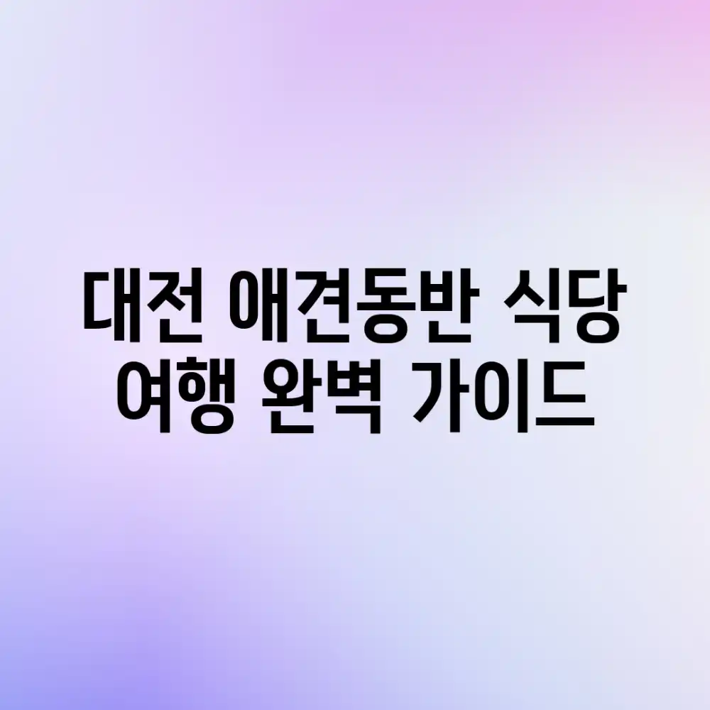 대전 애견동반 식당 여행: 완벽 가이드