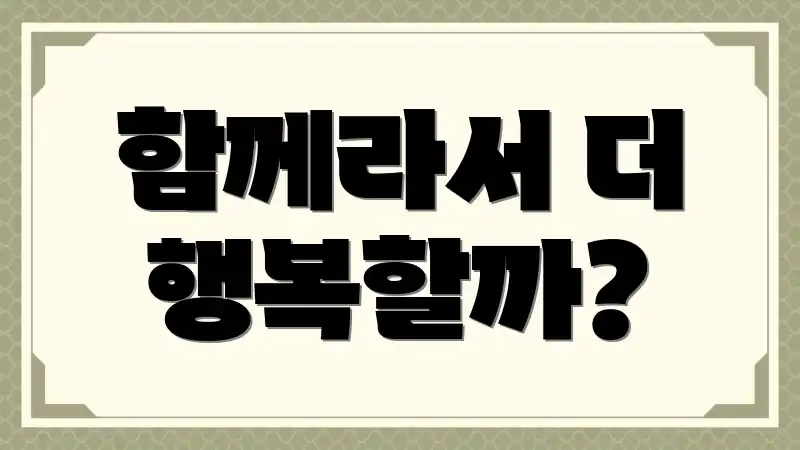 함께라서 더 행복할까?