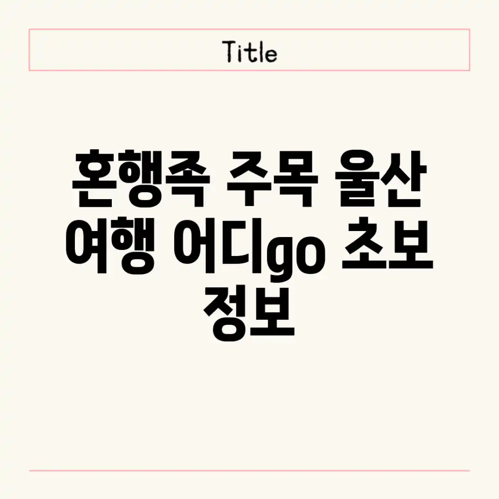 혼행족 주목! 울산 여행, 어디go? (초보 정보
