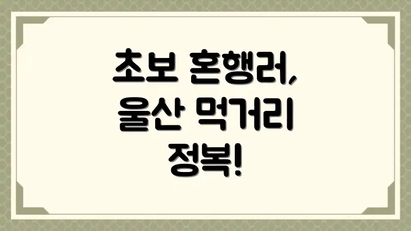 초보 혼행러, 울산 먹거리 정복!