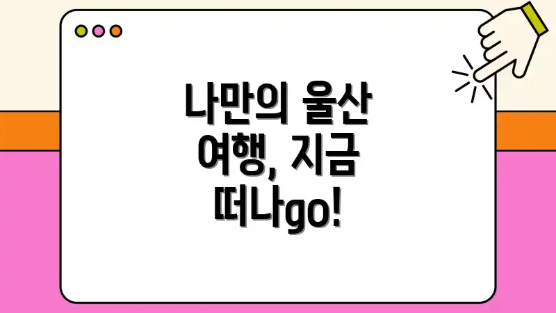 나만의 울산 여행, 지금 떠나go!
