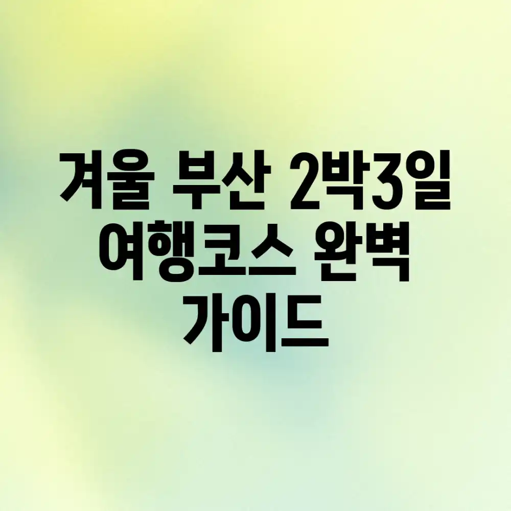 겨울 부산 2박3일 여행코스 완벽 가이드