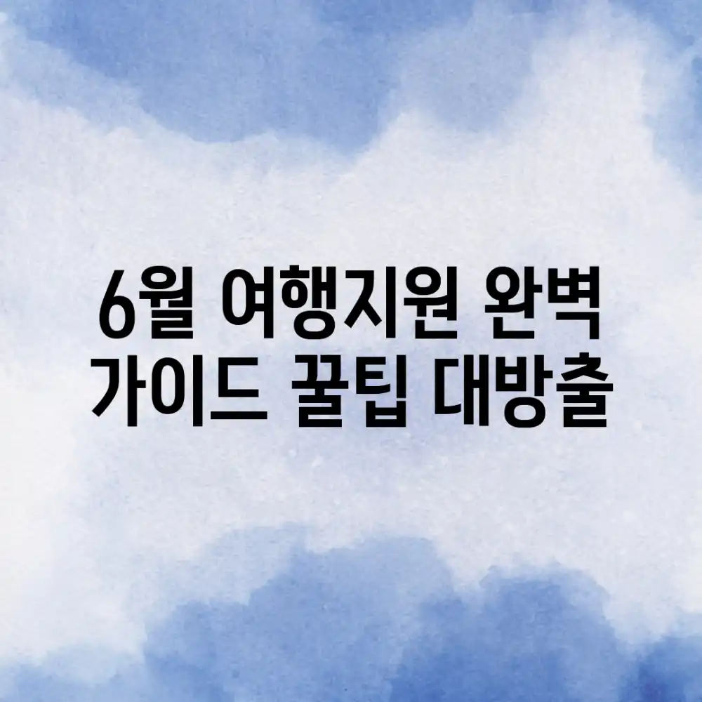 6월 여행지원 완벽 가이드: 꿀팁 대방출!