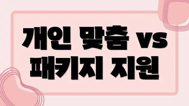 개인 맞춤 vs 패키지 지원