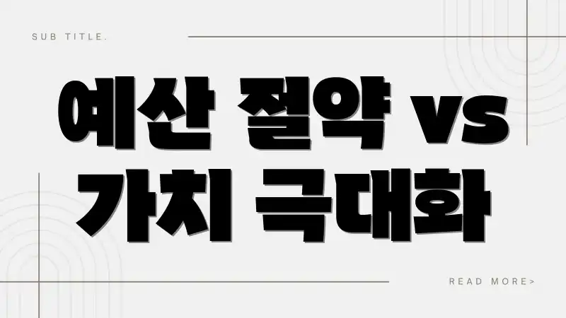 예산 절약 vs 가치 극대화