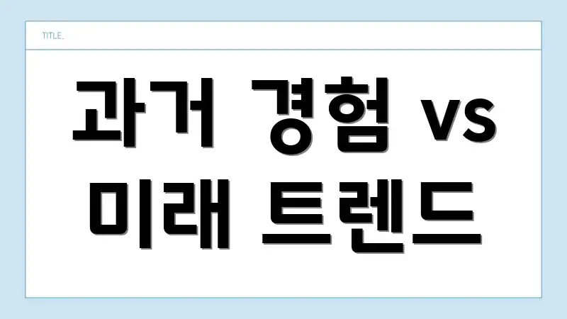 과거 경험 vs 미래 트렌드