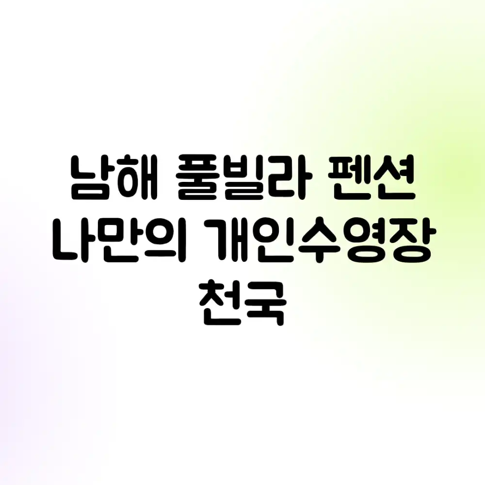 남해 풀빌라 펜션: 나만의 개인수영장 천국!