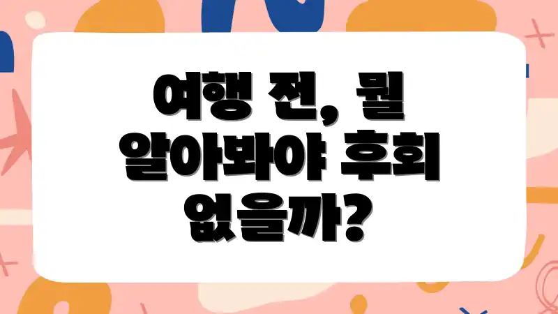 여행 전, 뭘 알아봐야 후회 없을까?