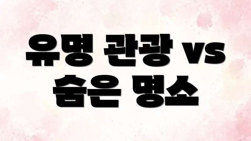 유명 관광 vs 숨은 명소