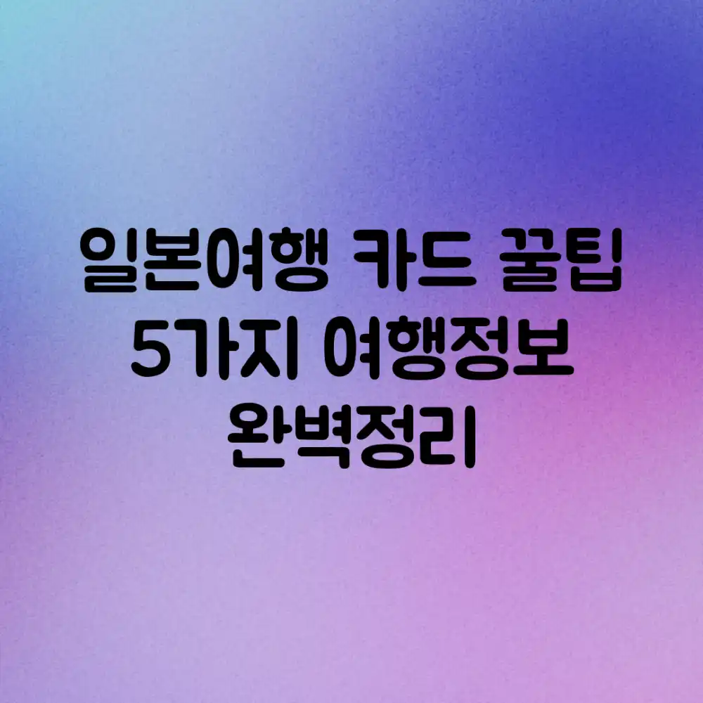 일본여행 카드, 꿀팁 5가지! 여행정보 완벽정리