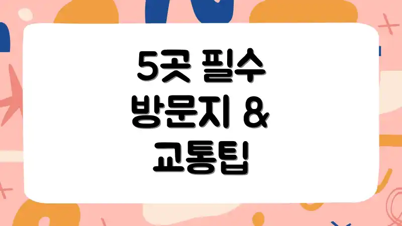 5곳 필수 방문지 & 교통팁