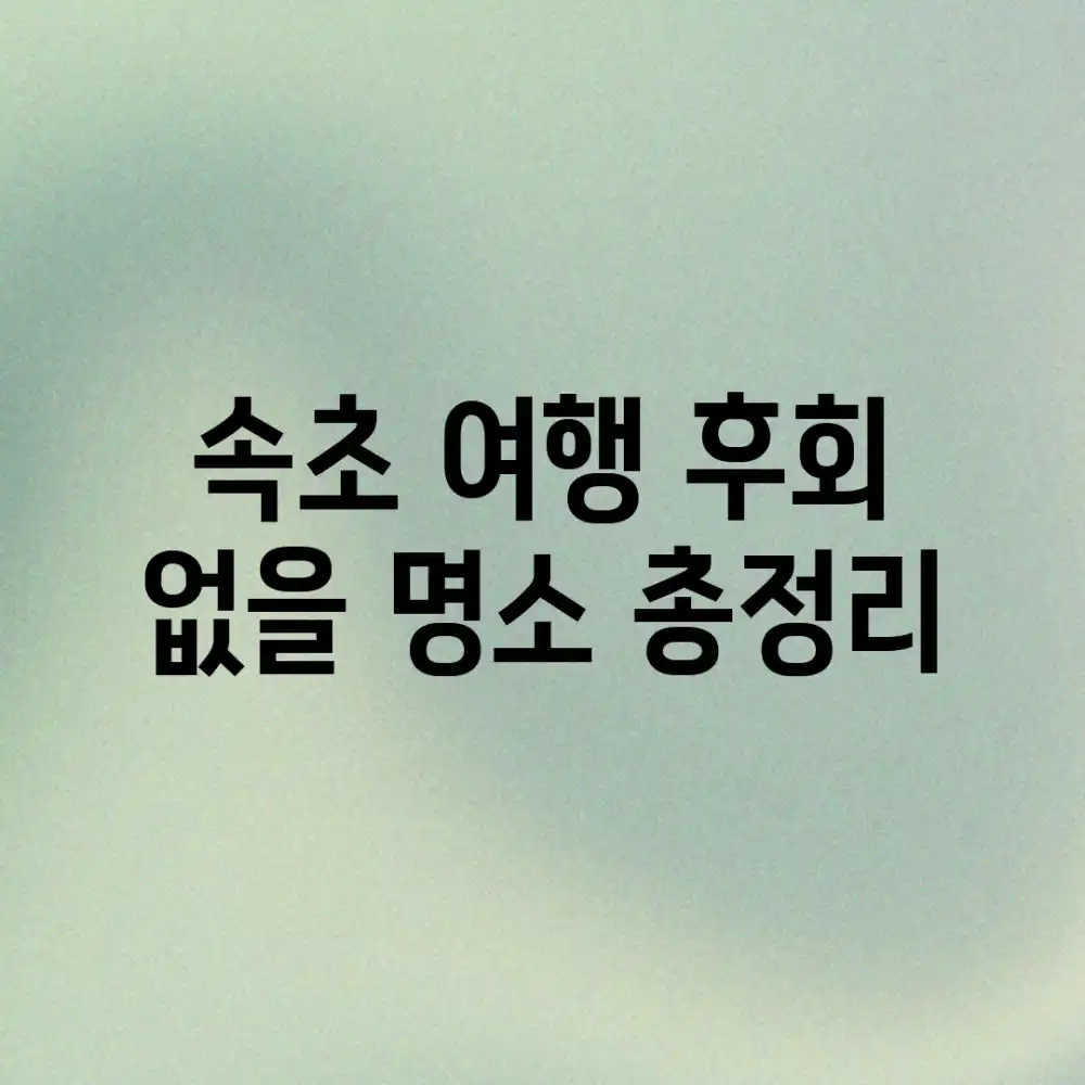 속초 여행, 후회 없을 명소 총정리!
