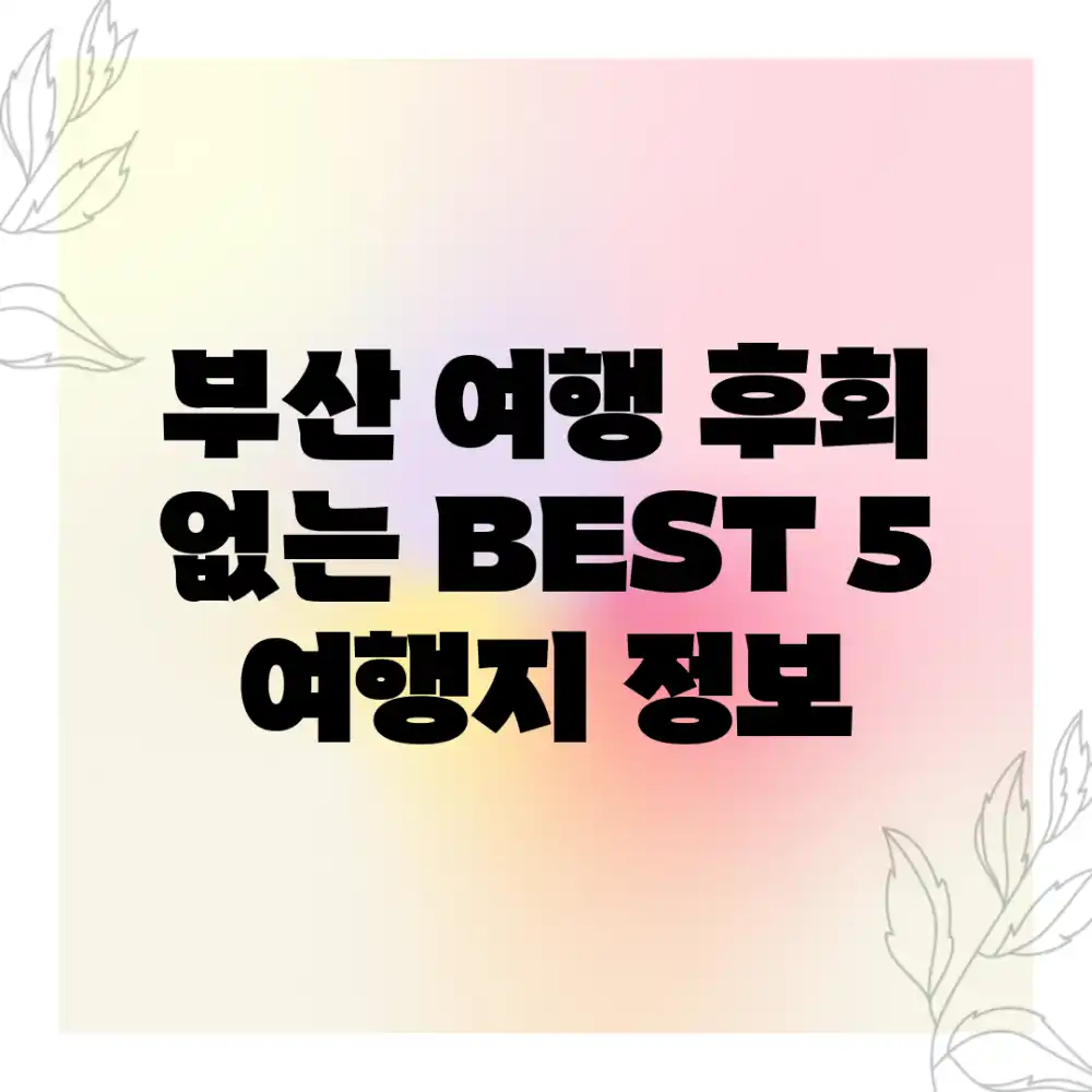부산 여행, 후회 없는 BEST 5 여행지 정보
