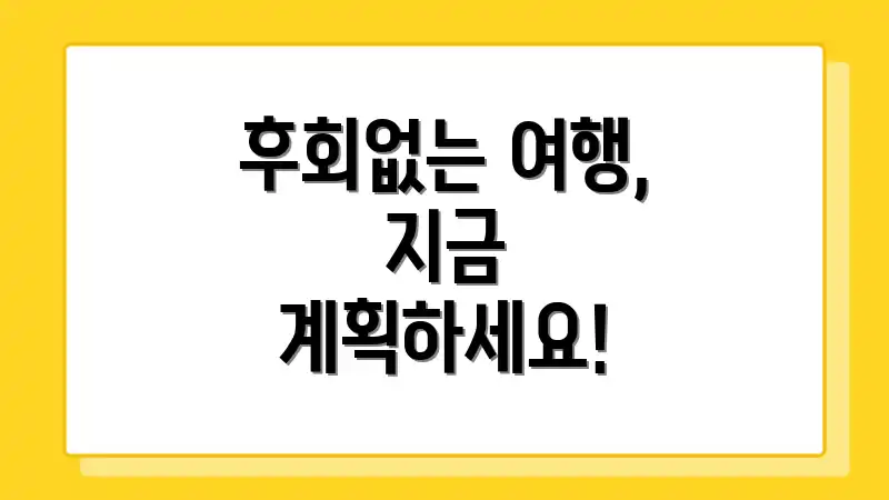 후회없는 여행, 지금 계획하세요!