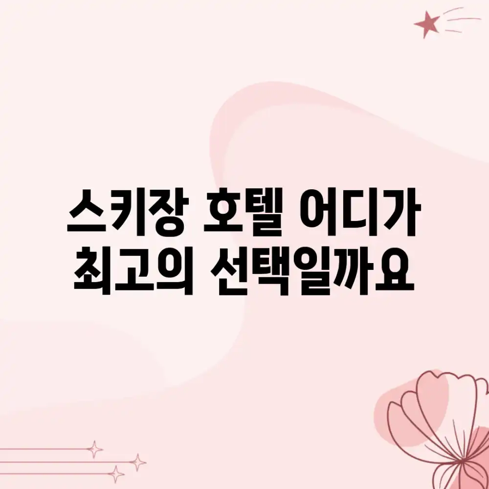 스키장 호텔, 어디가 최고의 선택일까요?