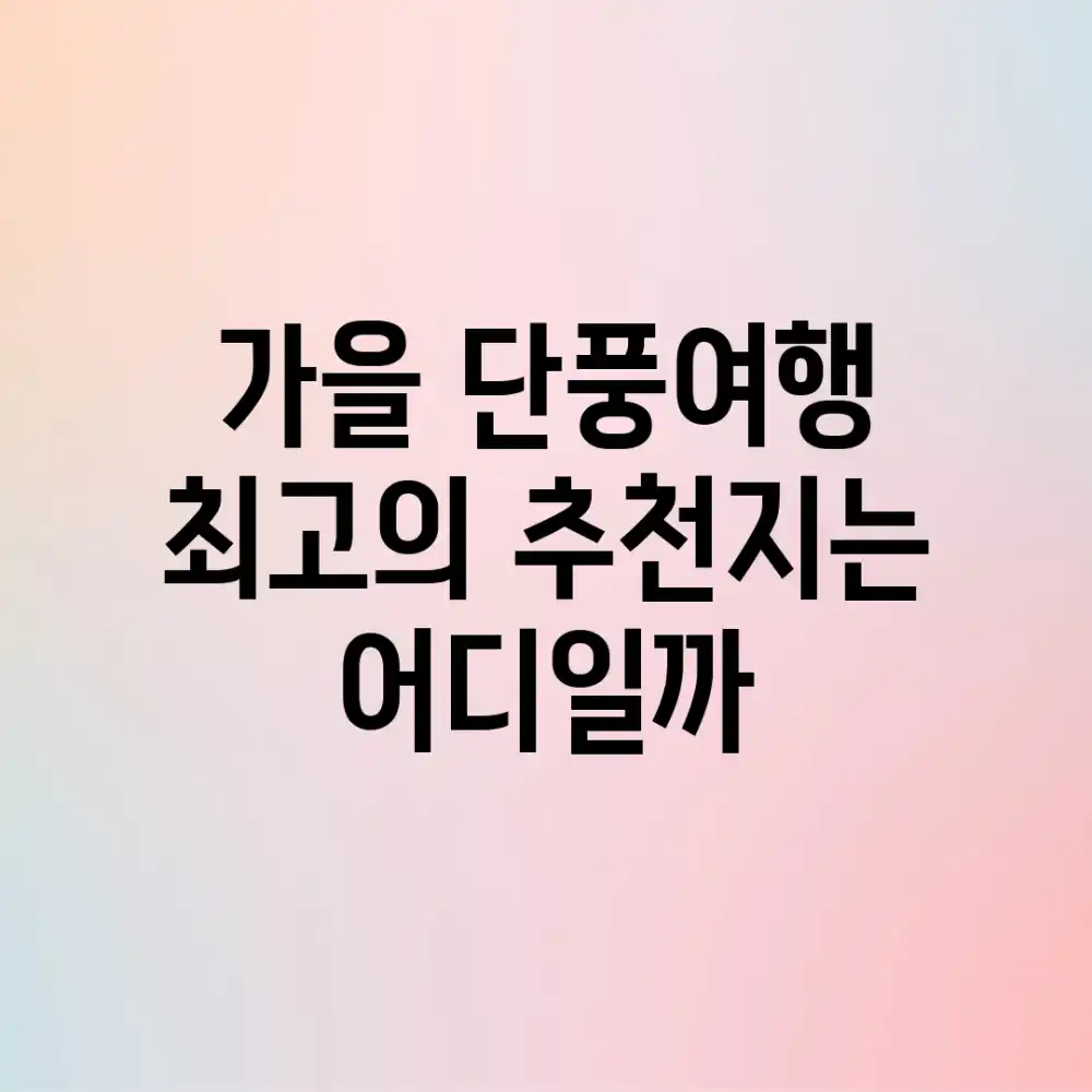 가을 단풍여행, 최고의 추천지는 어디일까?