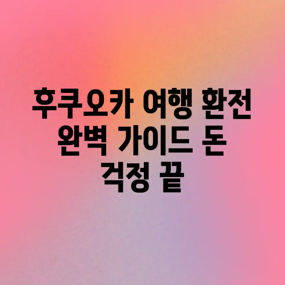 후쿠오카 여행 환전 완벽 가이드: 돈 걱정 끝!