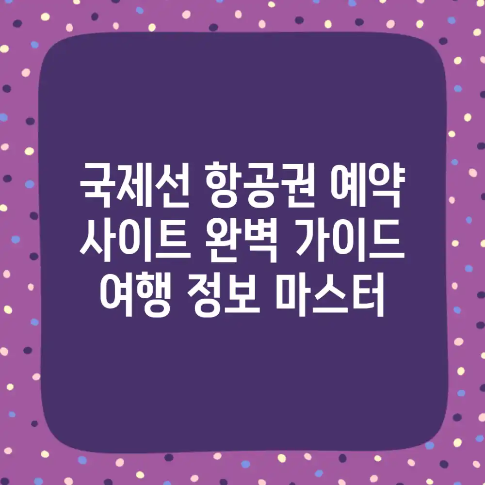 국제선 항공권 예약 사이트 완벽 가이드: 여행 정보 마스터