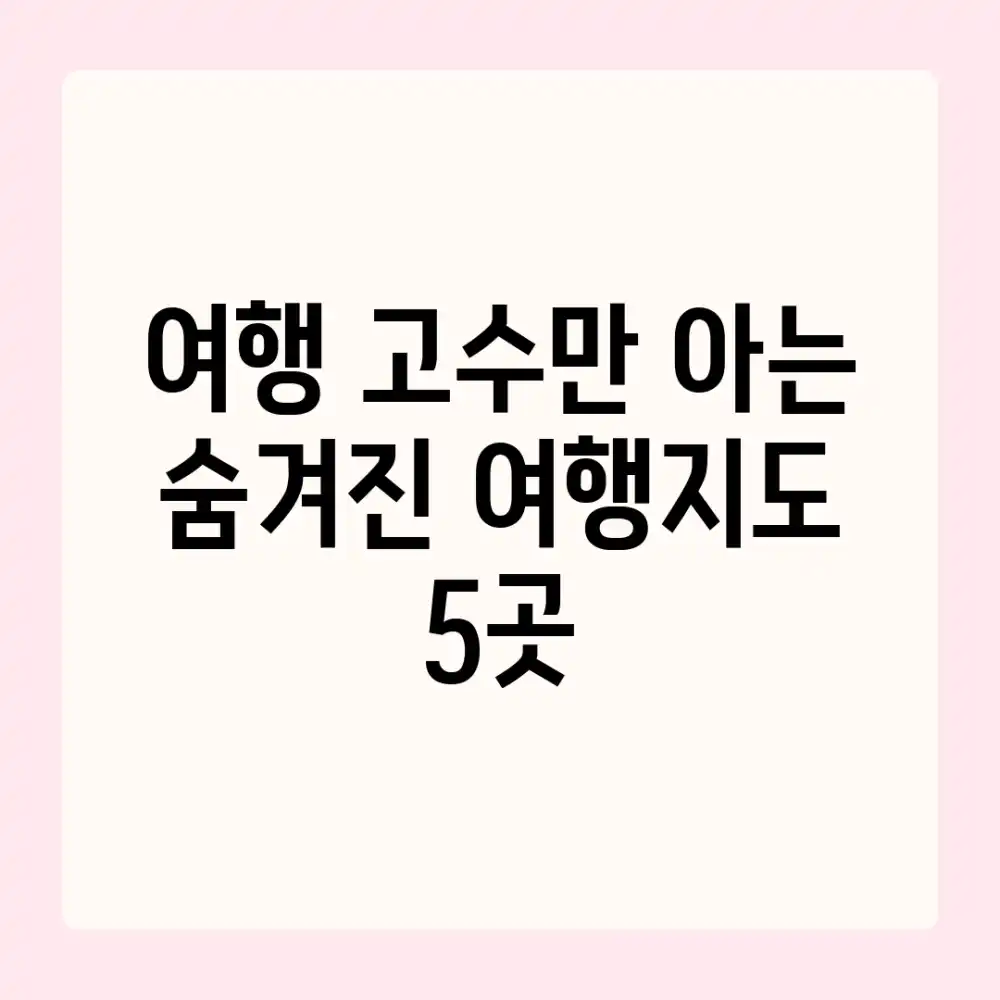 여행 고수만 아는 숨겨진 여행지도 5곳