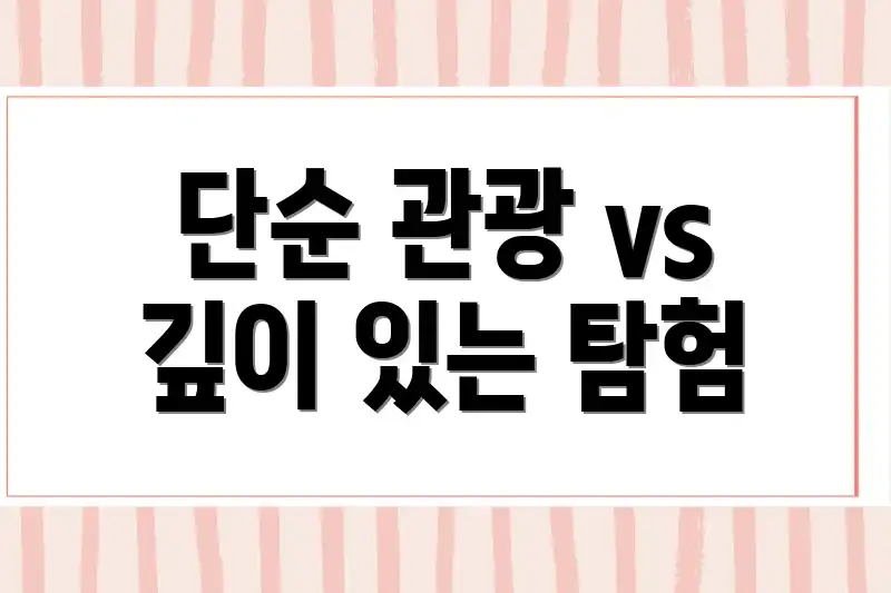 단순 관광 vs 깊이 있는 탐험