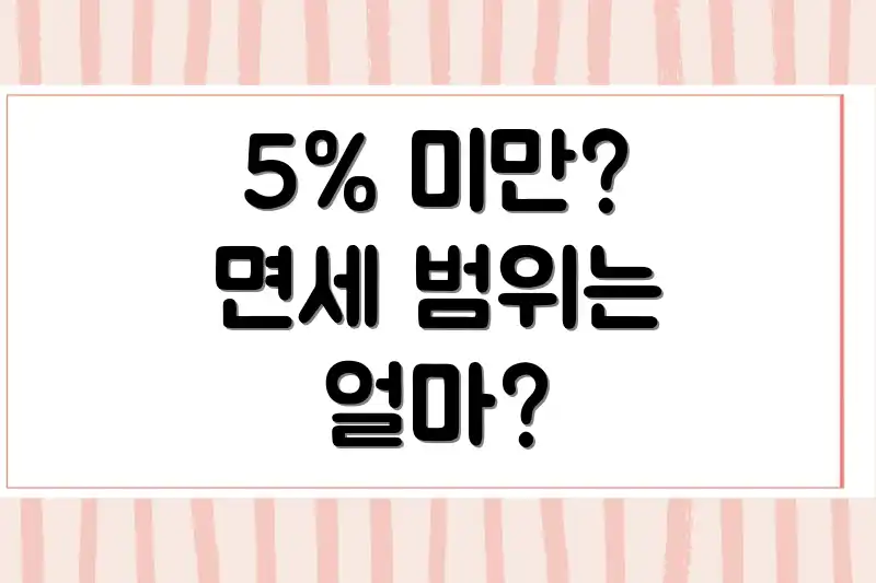5% 미만? 면세 범위는 얼마?