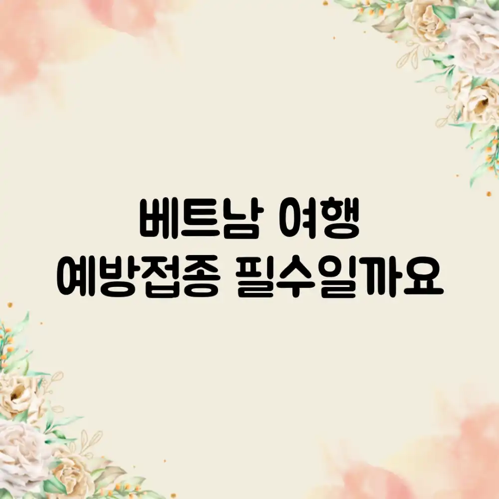 베트남 여행, 예방접종 필수일까요?