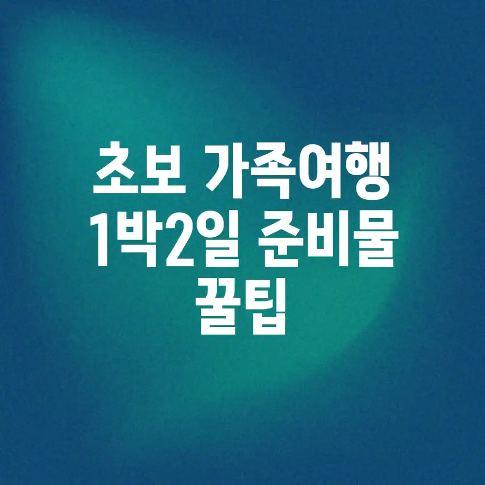 초보 가족여행! 1박2일 준비물 & 꿀팁