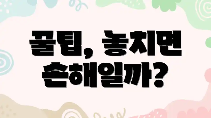 꿀팁, 놓치면 손해일까?