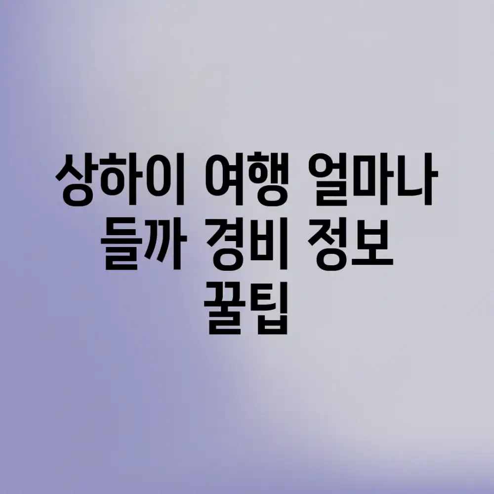 상하이 여행, 얼마나 들까? 경비 정보 꿀팁!