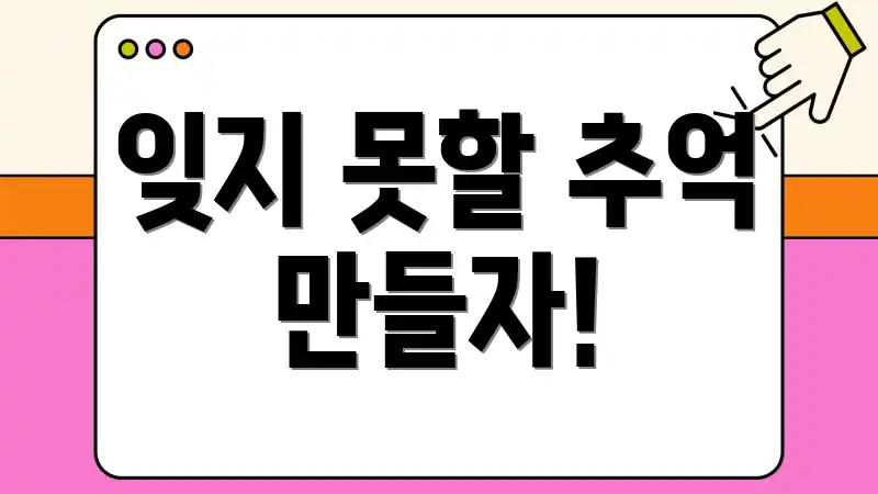 잊지 못할 추억 만들자!