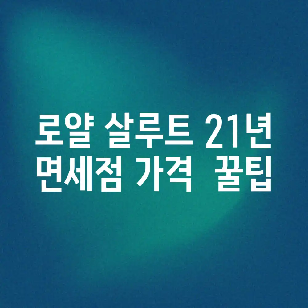 로얄 살루트 21년 면세점 가격 & 꿀팁