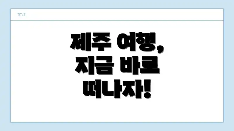 제주 여행, 지금 바로 떠나자!