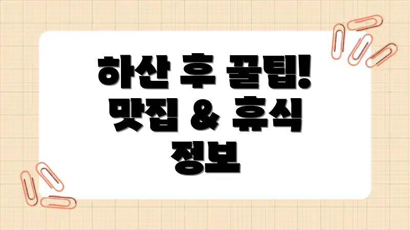 하산 후 꿀팁! 맛집 & 휴식 정보