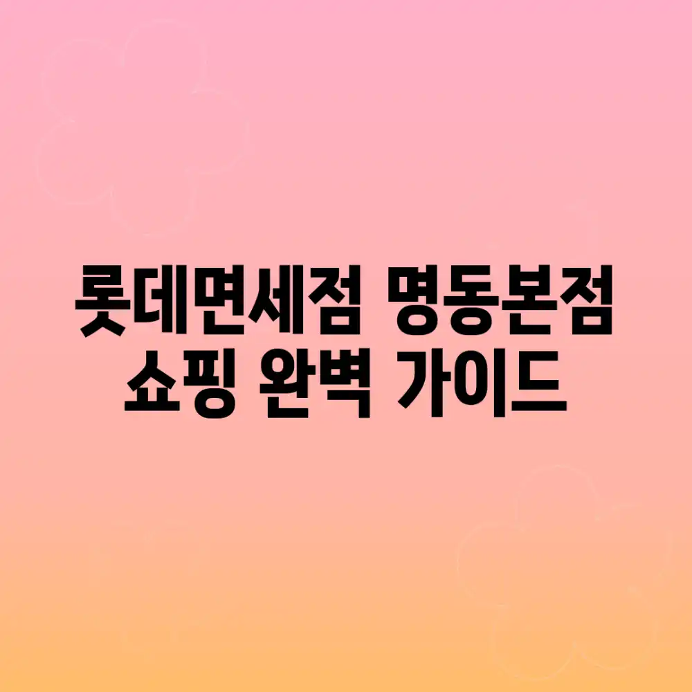 롯데면세점 명동본점 쇼핑 완벽 가이드
