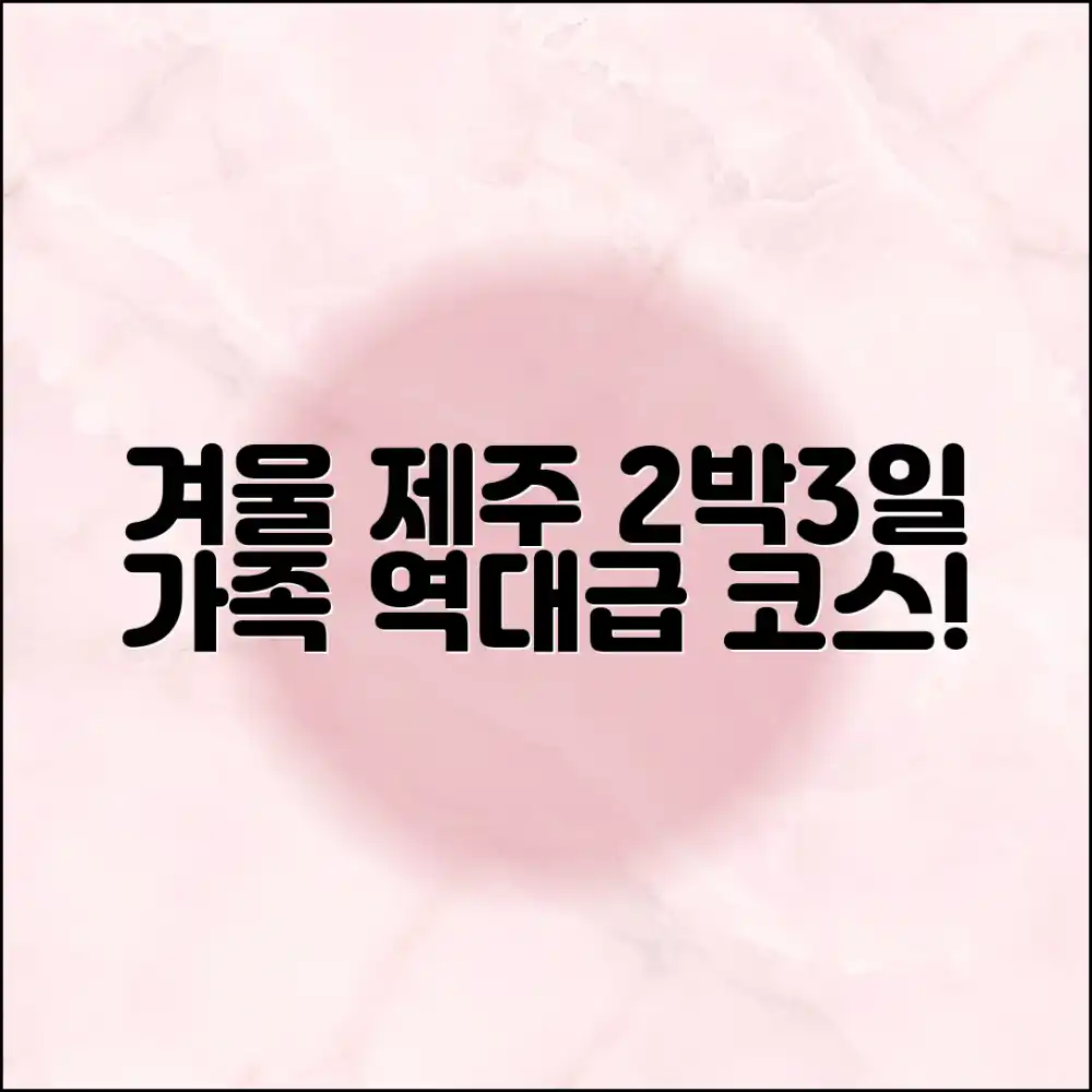 놀라운 겨울 제주도 2박3일 가족여행 코스 (여행정보