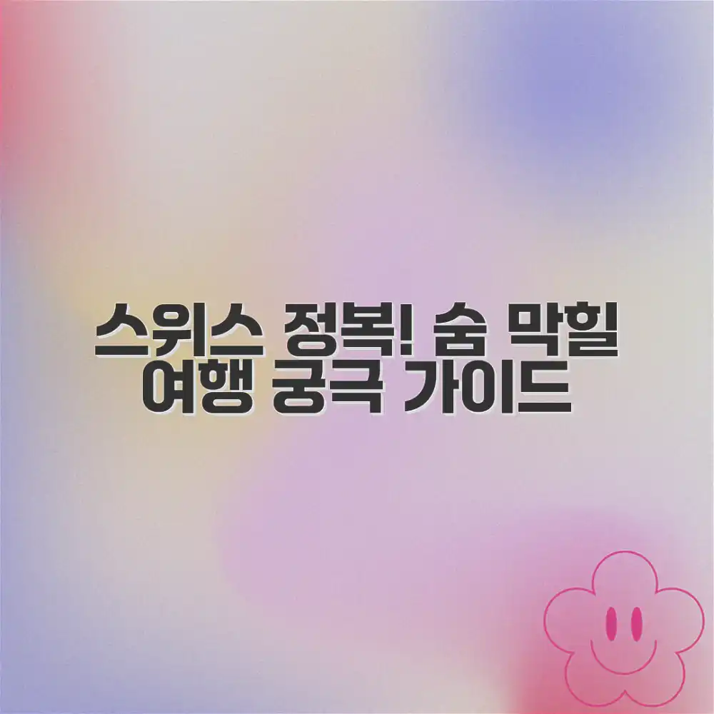 스위스 여행 코스 완벽 가이드: 숨 막힐 여행정보