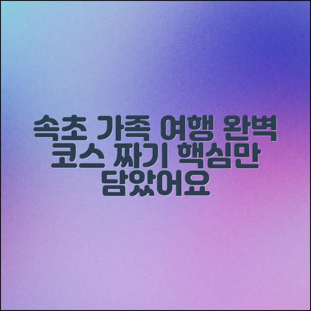 속초 가족여행 코스 완벽 가이드!