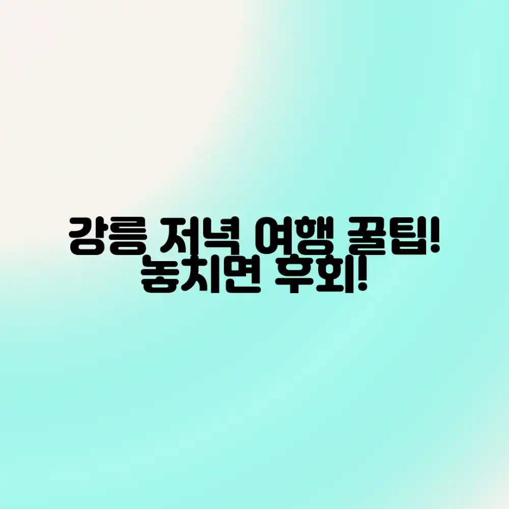 강릉 저녁, 누구나 즐길 강릉 여행 정보!