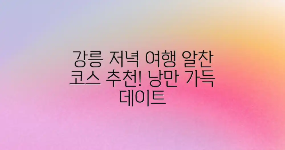 알찬 하루! 강릉 저녁 여행 코스