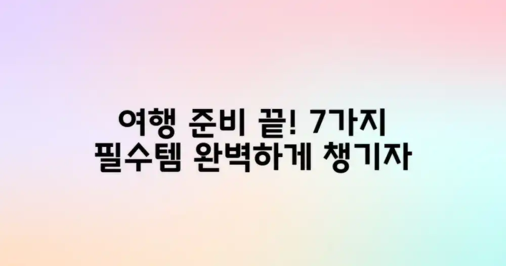 7가지 필수 준비물: 꼼꼼하게 챙겨 완벽한 여행 준비