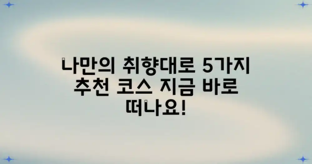 5가지 추천 코스: 나만의 취향대로 떠나요!