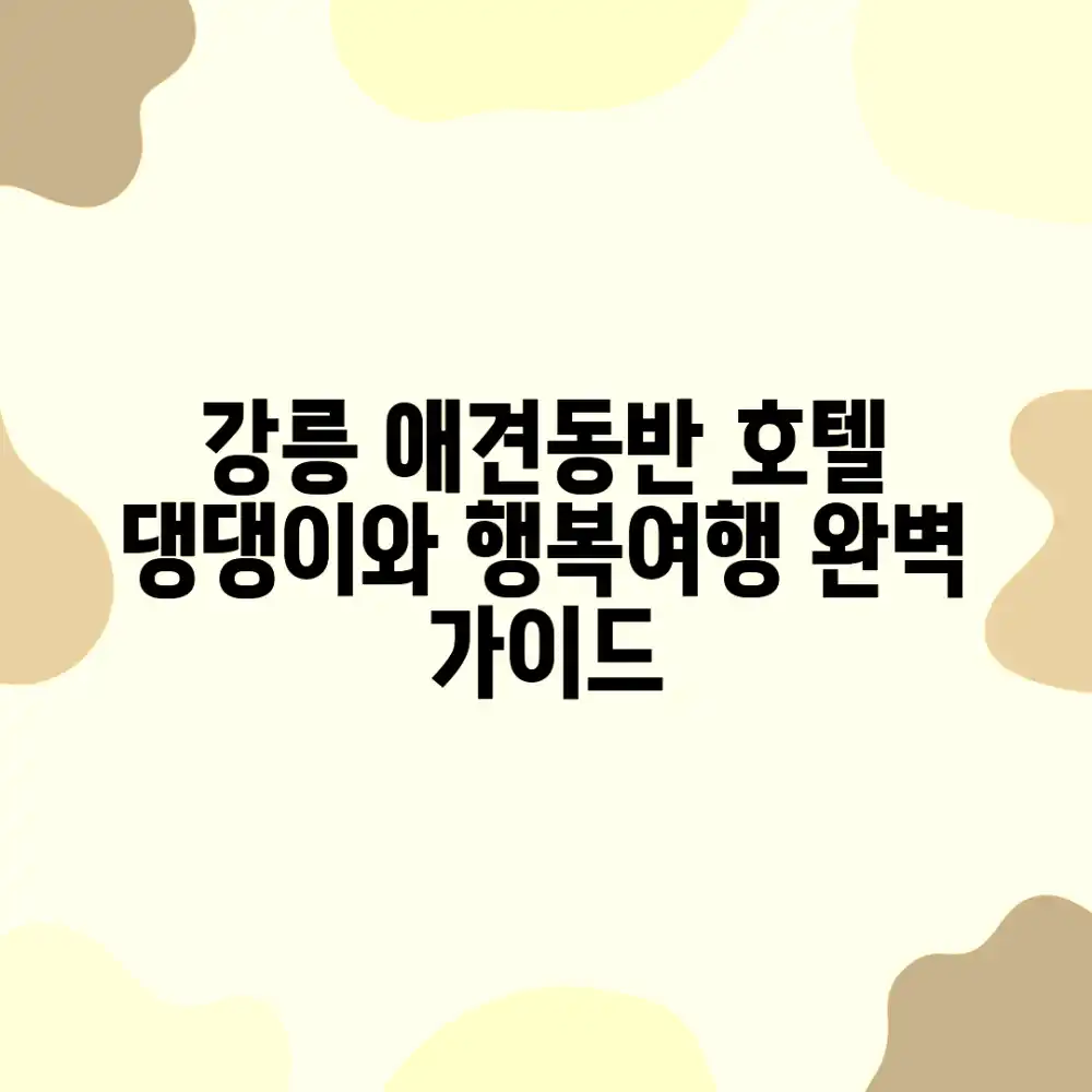 강릉 애견동반 호텔 완벽 가이드: 댕댕이와 행복 여행