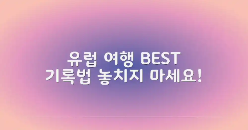 최고의 유럽 방문 기록, 어떻게 남길까?