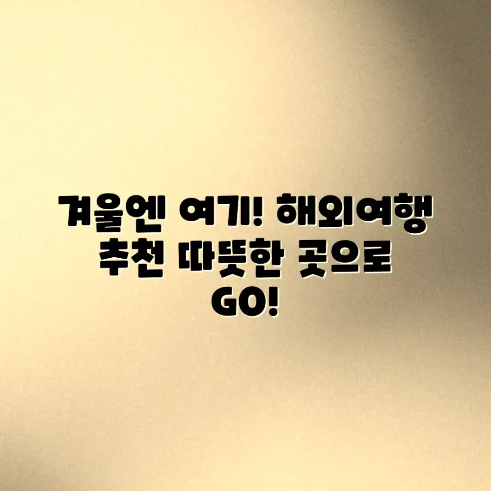 겨울에 따뜻한 해외 여행지, 어디로 떠날까요?