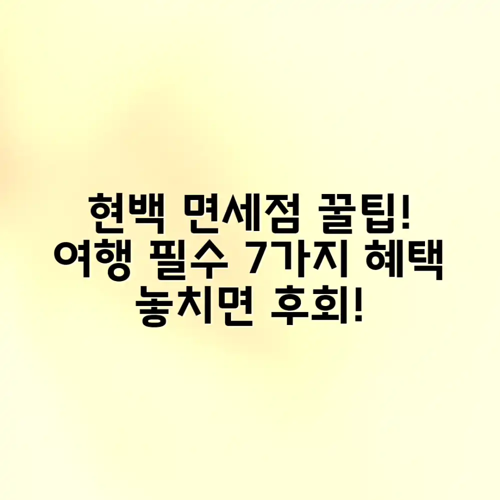 현대백화점 면세점 혜택 7가지: 알찬 여행 필수 정보