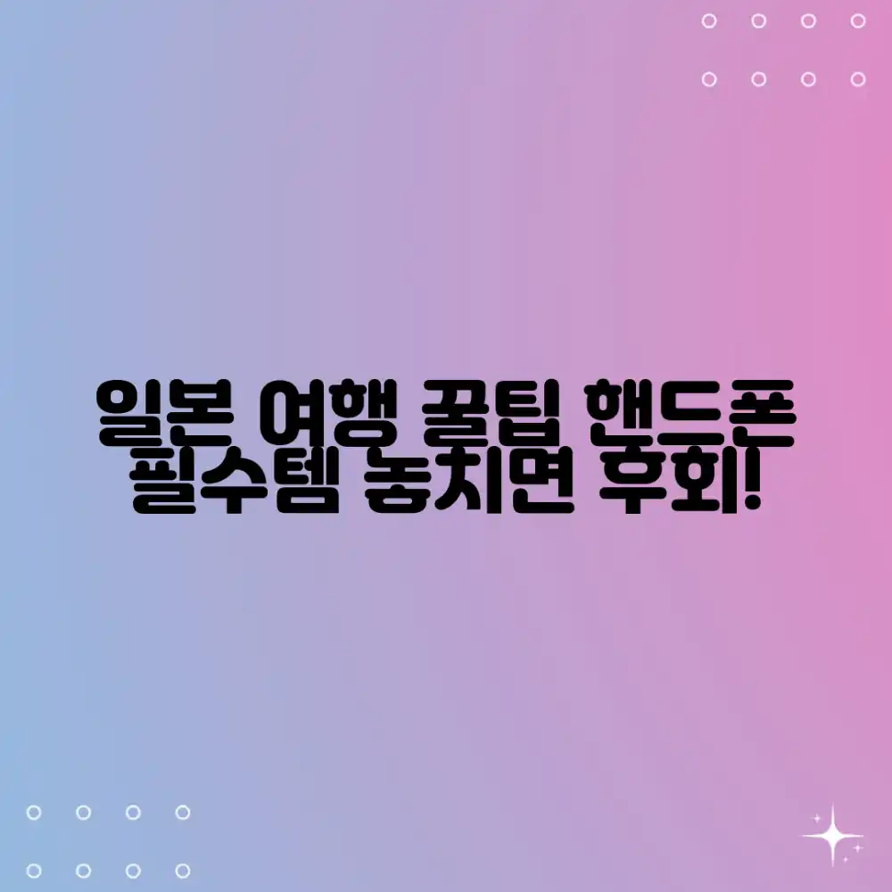 일본 여행 핸드폰, 꿀팁은?