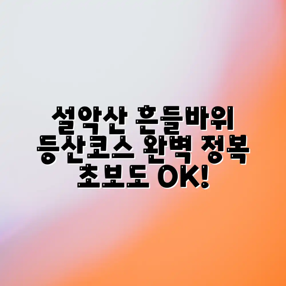 설악산 흔들바위 등산코스 완벽 가이드